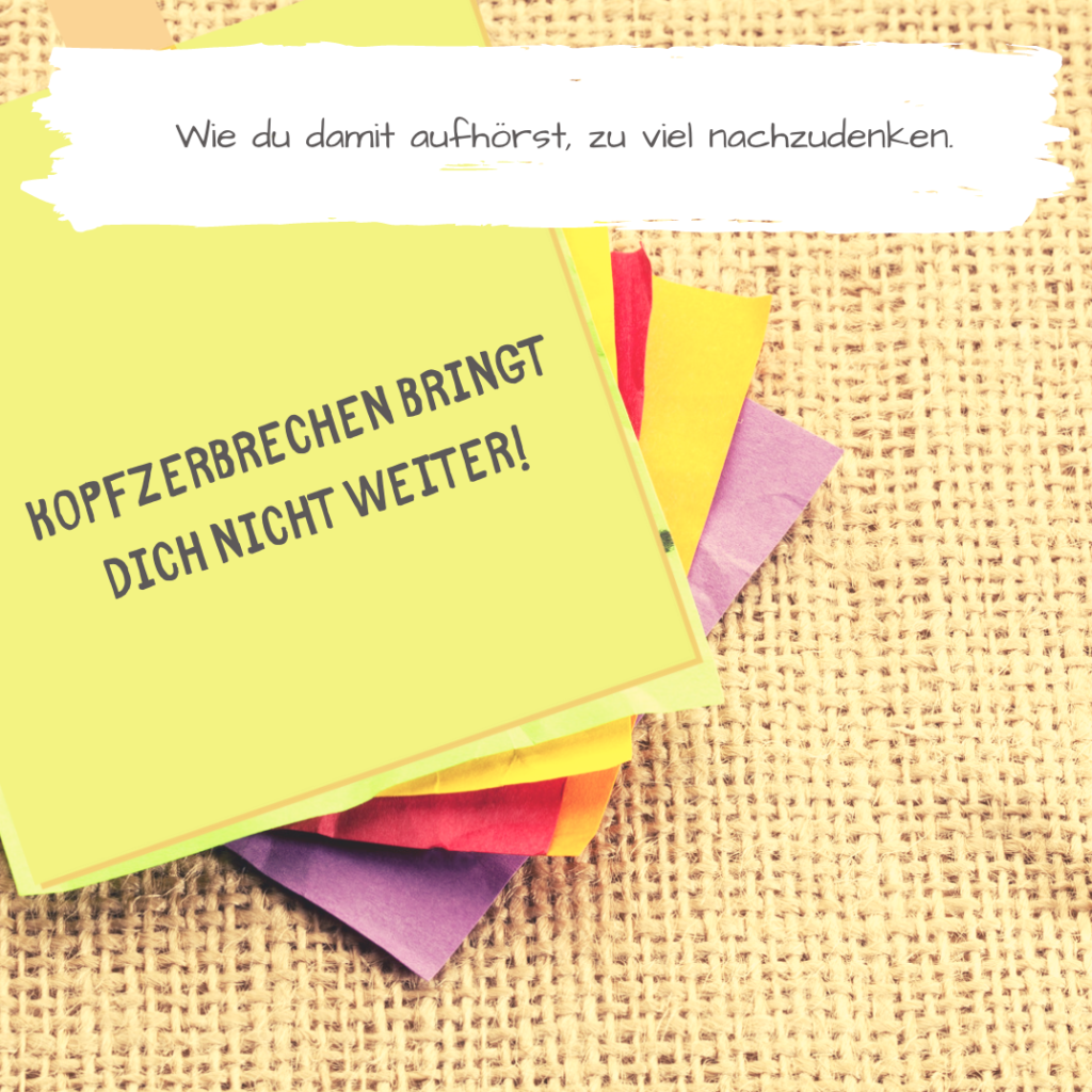 Hör auf, zu viel nachzudenken. Beginne, zu handeln.